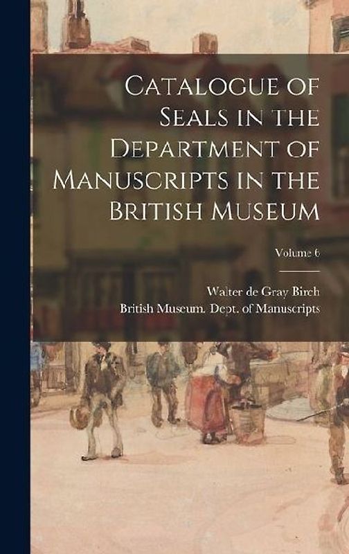 Catalogue of Seals in the Department of Manuscripts in the British Museum; Volume 6