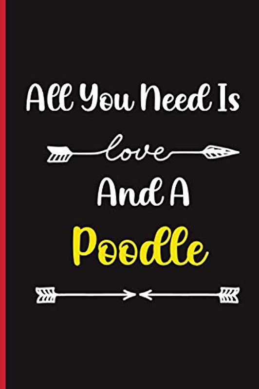 All You Need Is Love And A Poodle : Blank Lined Journal For Poodle Owners | valentines Day Gift For Poodle Dog Lovers : Romantic and Fun Journal for Adults of All Ages