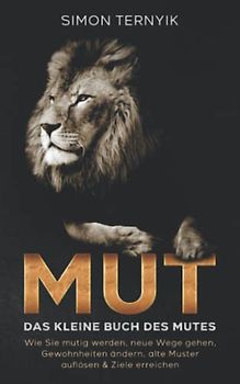 Mut. Das kleine Buch des Mutes. Wie Sie mutig werden, neue Wege gehen, Gewohnheiten ändern, alte Muster auflösen & Ziele erreichen. Das Mut-Buch für mehr Lebensintensität, Lebenssinn & Lebensfreude