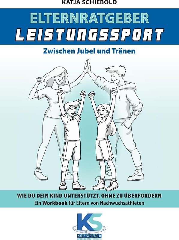 Elternratgeber Leistungssport Ein Workbook für Eltern von Kindern im Leistungssport - wie kann ich mein Kind am besten unterstützen statt zu überfordern