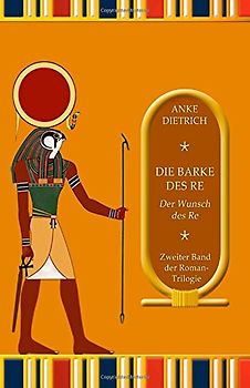Die Barke des Re - Der Wunsch des Re -: Zweiter Teil der Roman-Trilogie aus dem alten Ägypten - Dietrich, Anke