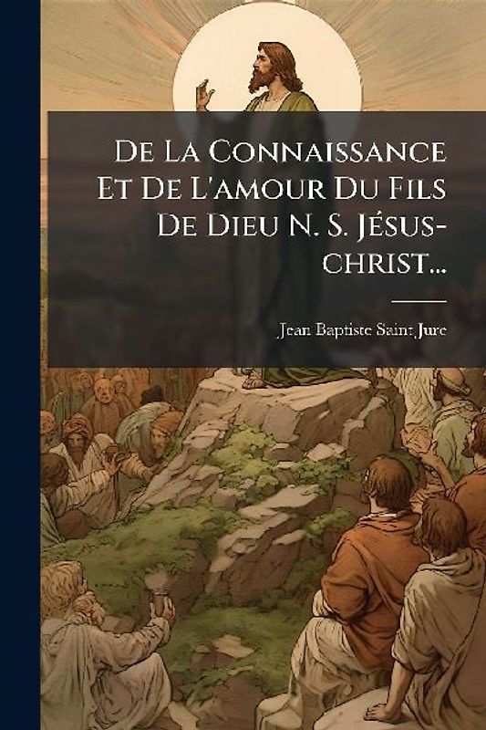 De La Connaissance Et De L'amour Du Fils De Dieu N. S. JÃ(c)sus-christ...