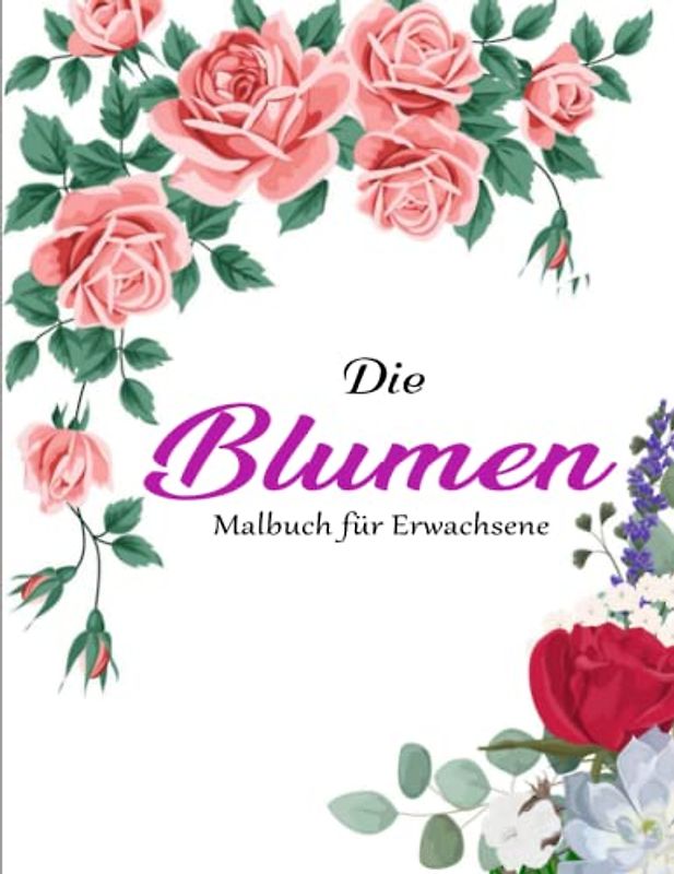 Malbuch für Erwachsene Blumen - Geschenkidee: Ein Malbuch für Erwachsene mit mehr als 50 wunderschönen Blumen und Floralen Motiven zum Stressabbau | Die Designs Sind Einzigartig