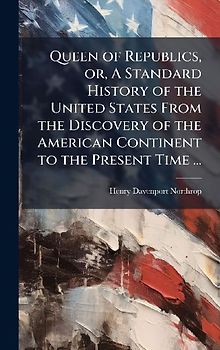 Queen of Republics, or, A Standard History of the United States From the Discovery of the American Continent to the Present Time ...