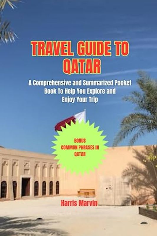 TRAVEL GUIDE TO QATAR: A Comprehensive and Summarized Pocket Book To Help You Explore and Enjoy Your Trip (Vacation and Tourism Made Easy, Band 3)