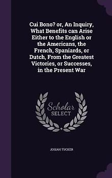 Cui Bono? or, An Inquiry, What Benefits can Arise Either to the English or the Americans, the French, Spaniards, or Dutch, From the Greatest Victories