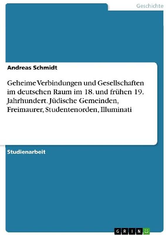 Geheime Verbindungen und Gesellschaften im deutschen Raum im 18. und frühen 19. Jahrhundert. Jüdische Gemeinden, Freimaurer, Studentenorden, Illuminati