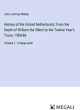 History of the United Netherlands; From the Death of William the Silent to the Twelve Year's Truce, 1584-86