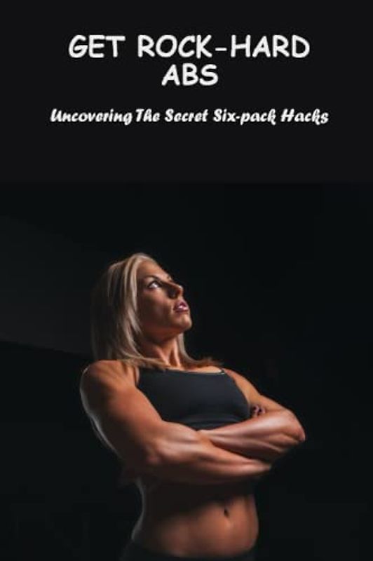 Get Rock-Hard Abs: Uncovering The Secret Six-Pack Hacks
