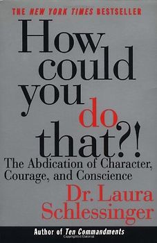How Could You Do That?!: The Abdication of Character, Courage, and Conscience - Schlessinger, Dr. Laura