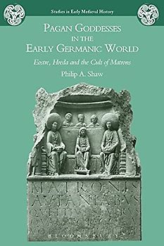 Pagan Goddesses in the Early Germanic World: Eostre, Hreda and the Cult of Matrons (Studies in Early Medieval History)