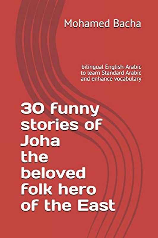 30 funny stories of Joha the beloved folk hero of the East: bilingual English-Arabic to learn Standard Arabic and enhance vocabulary