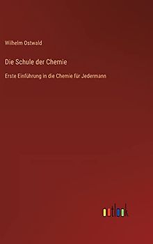 Die Schule der Chemie: Erste Einführung in die Chemie für Jedermann