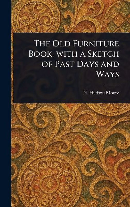 The Old Furniture Book, With a Sketch of Past Days and Ways