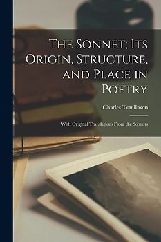 The Sonnet; Its Origin, Structure, and Place in Poetry: With Original Translations From the Sonnets
