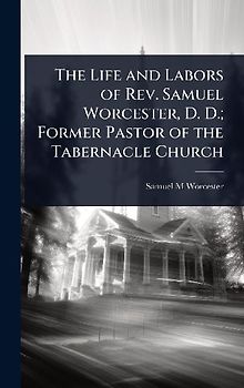 The Life and Labors of Rev. Samuel Worcester, D. D.; Former Pastor of the Tabernacle Church