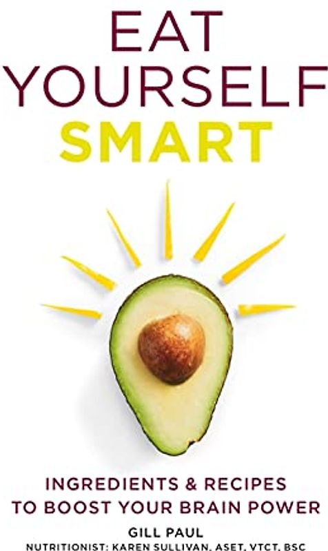 Eat Yourself Smart: Ingredients and recipes to boost your brain power