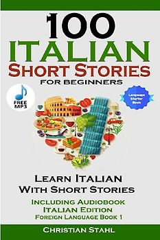 100 Italian Short Stories for Beginners Learn Italian with Stories Including Audiobook Italian Edition Foreign Language Book 1