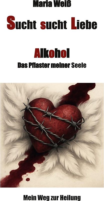 Sucht sucht Liebe - Alkohol, das Pflaster meiner Seele