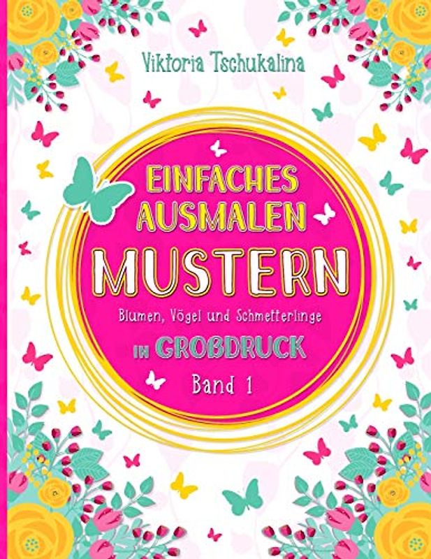 Einfaches Ausmalen Mustern: Ein Malbuch für alle Altersgruppen - für Anfänger, sehbehinderte Menschen und Senioren - mit Blumen, Vögel und Schmetterlinge. Großdruck