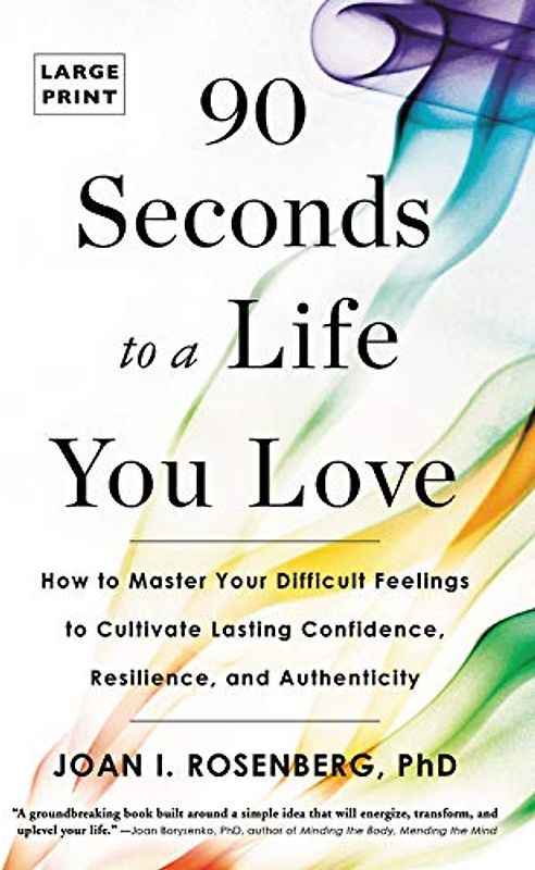 90 Seconds to a Life You Love: How to Master Your Difficult Feelings to Cultivate Lasting Confidence, Resilience, and Authenticity