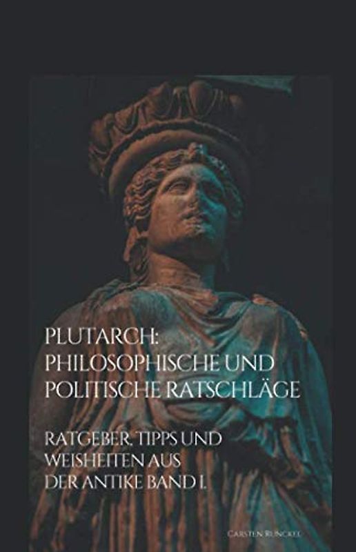 Plutarch: Philosophische und politische Ratschläge: Ratgeber, Tipps und Weisheiten aus der Antike Band I.