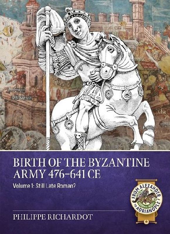 Birth of the Byzantine Army 476-641 CE Volume 1