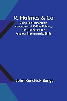 R. Holmes & Co; Being the Remarkable Adventures of Raffles Holmes, Esq., Detective and Amateur Cracksman by Birth