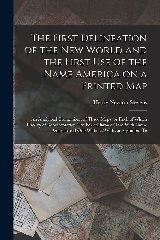 The First Delineation of the New World and the First use of the Name America on a Printed map; an Analytical Comparison of Three Maps for Each of Whic