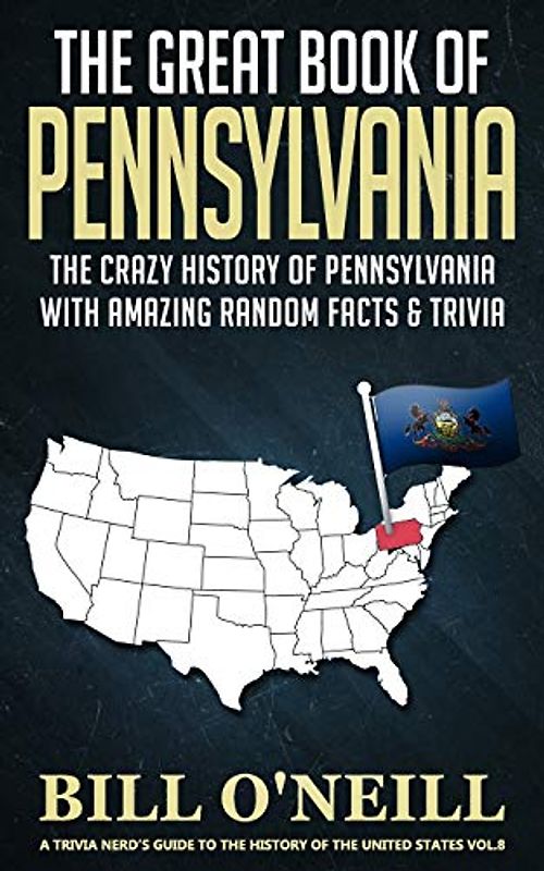 The Great Book of Pennsylvania: The Crazy History of Pennsylvania with Amazing Random Facts & Trivia (A Trivia Nerds Guide to the History of the United States, Band 8)