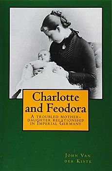 Charlotte and Feodora: A troubled mother-daughter relationship in imperial Germany