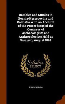 Rambles and Studies in Bosnia-Herzegovina and Dalmatia With an Account of the Proceedings of the Congress of Archaeologists and Anthropologists Held a