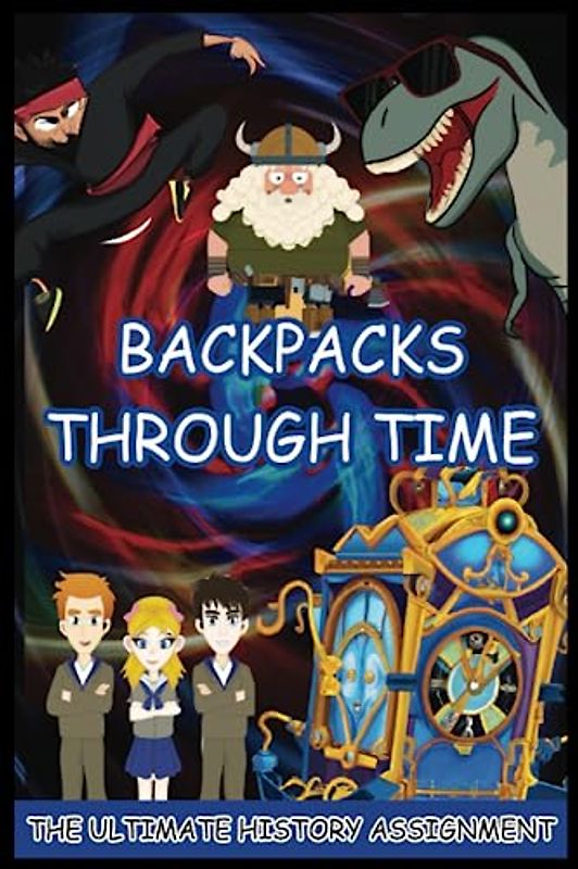 Backpacks Through Time The Ultimate History Assignment: A Time-Travel Adventure Filled with Historical Antics and Unforgettable Life Lessons