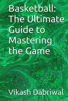 Basketball: The Ultimate Guide to Mastering the Game
