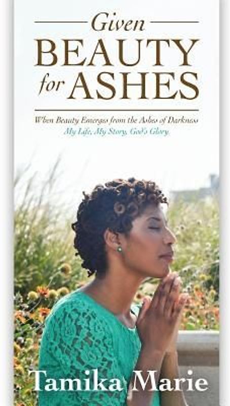 Given Beauty For Ashes: When Beauty Emerges from the Ashes of Darkness