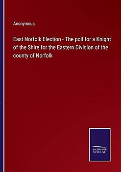 East Norfolk Election - The poll for a Knight of the Shire for the Eastern Division of the county of Norfolk