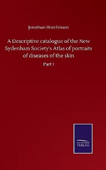 A Descriptive catalogue of the New Sydenham Society's Atlas of portraits of diseases of the skin