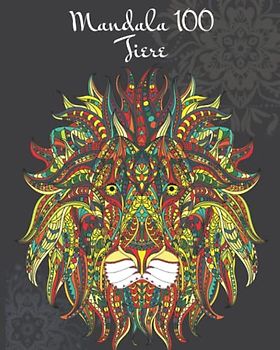 Mandala 100 Tiere : Entspannen, Stress abbauen und die Kreativität fördern mit einzigartigen Mandalas