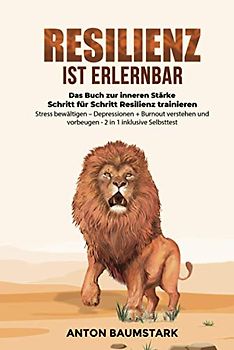 Resilienz ist erlernbar: Das Buch zur inneren Stärke: Schritt für Schritt Resilienz trainieren, Stress bewältigen – Depressionen + Burnout verstehen und vorbeugen – 2 in 1 inklusive Selbsttest