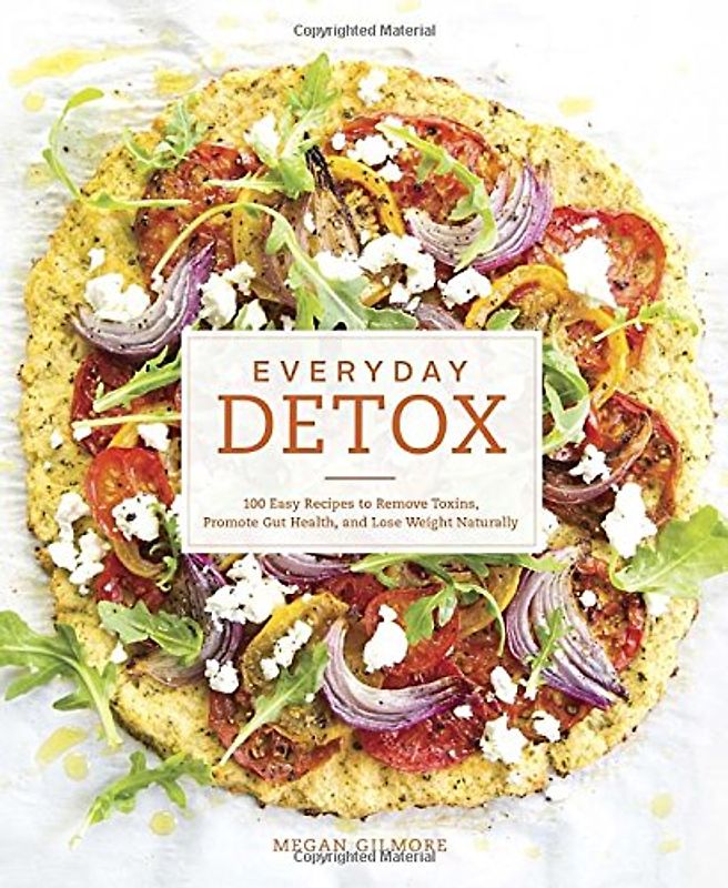 Everyday Detox: 100 Easy Recipes to Remove Toxins, Promote Gut Health, and Lose Weight Naturally - Gilmore, Megan