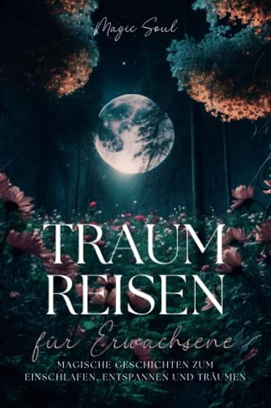 Magische Traumreisen für Erwachsene: 36 Einschlafgeschichten für deine innere Ruhe: Fantasiereisen für Erwachsene mit denen du vom Alltag abschalten kannst