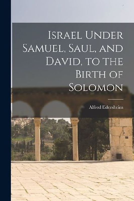 Israel Under Samuel, Saul, and David, to the Birth of Solomon