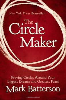 The Circle Maker: Praying Circles Around Your Biggest Dreams and Greatest Fears