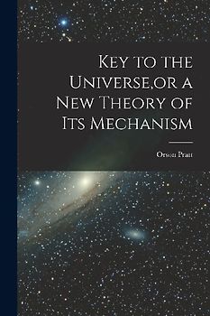Key to the Universe, or a new Theory of its Mechanism