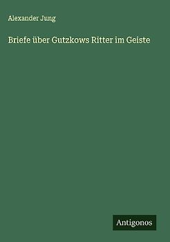 Briefe über Gutzkows Ritter im Geiste