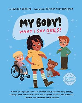 My Body! What I Say Goes! 2nd Edition: Teach children about body safety, safe and unsafe touch, private parts, consent, respect, secrets and surprises