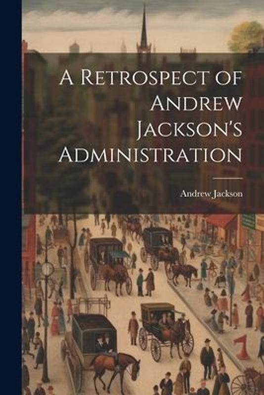 A Retrospect of Andrew Jackson's Administration