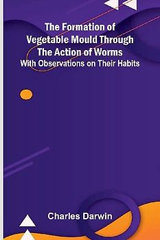 The Formation of Vegetable Mould Through the Action of Worms; With Observations on Their Habits
