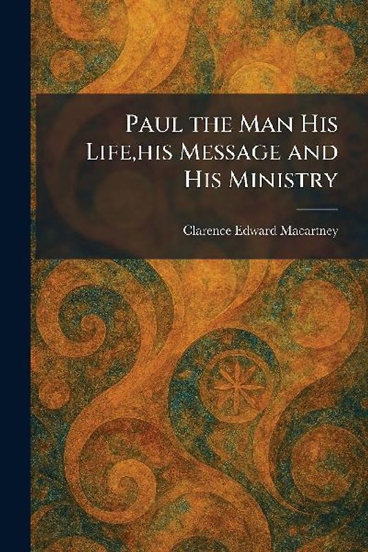 Paul the Man His Life, his Message and His Ministry