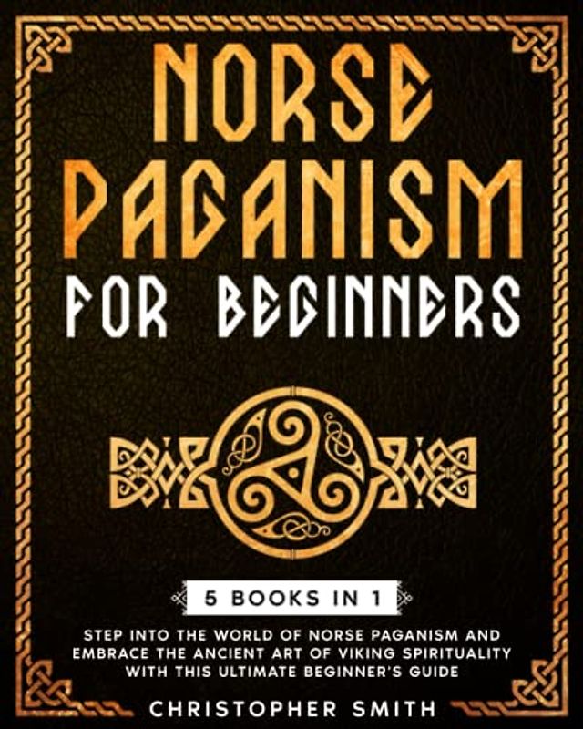 NORSE PAGANISM FOR BEGINNERS 5 IN 1: Step into the world of Norse Paganism and embrace the ancient art of Viking spirituality with this ultimate beginner’s guide.